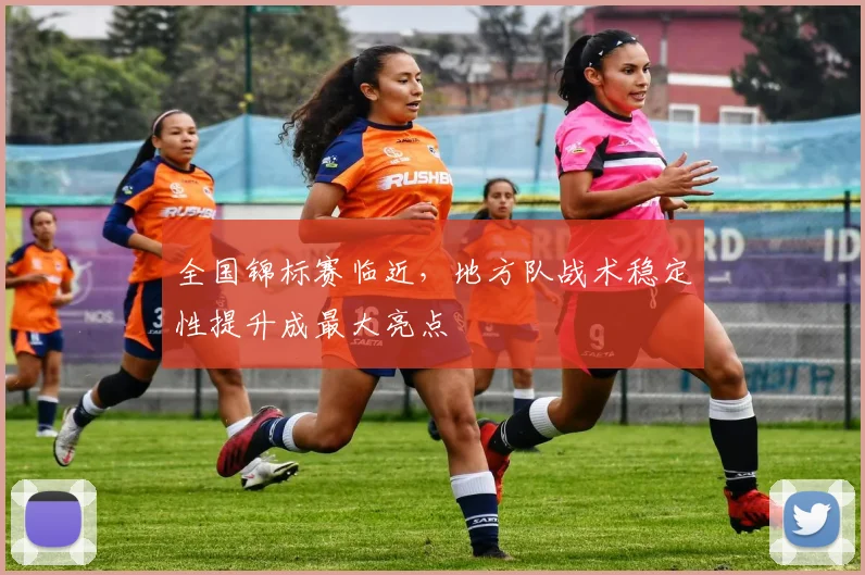 全国锦标赛临近，地方队战术稳定性提升成最大亮点