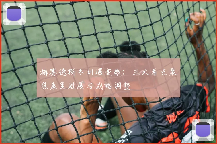 梅赛德斯冬训遇变数：三大看点聚焦康复进展与战略调整