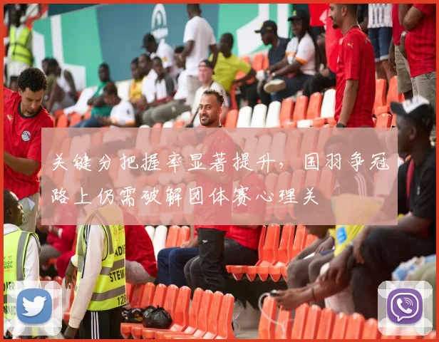 关键分把握率显著提升，国羽争冠路上仍需破解团体赛心理关