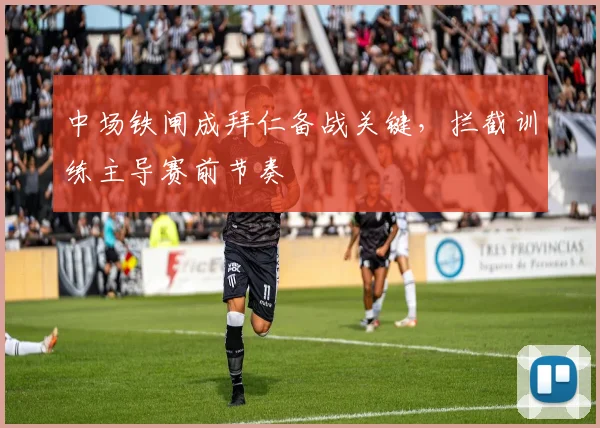 中场铁闸成拜仁备战关键，拦截训练主导赛前节奏