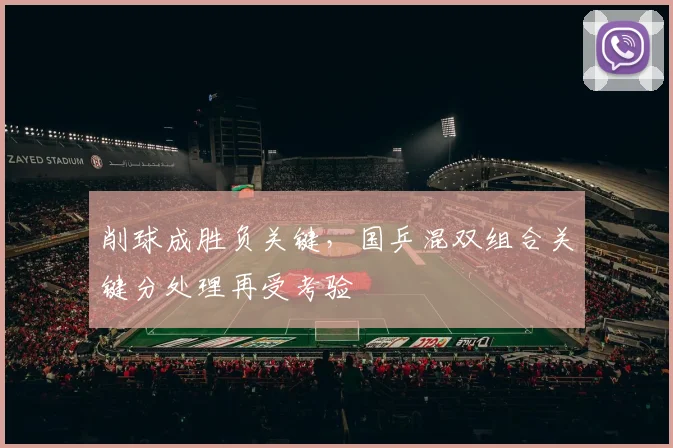 削球成胜负关键，国乒混双组合关键分处理再受考验