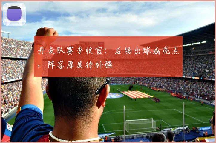 丹麦队赛季收官：后场出球成亮点，阵容厚度待补强